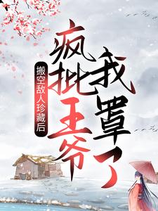 搬空敌人珍藏后，疯批王爷我罩了！小说有没有完整的免费版本在线阅读？