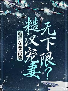 小说《逃荒女变富婆：糙汉宠妻无下限？》在线章节阅读