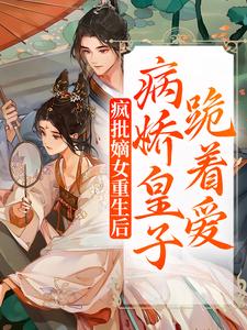 小说《疯批嫡女重生后，病娇皇子跪着爱》在线章节阅读