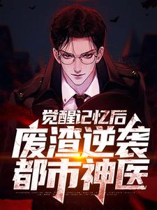 觉醒记忆后，废渣逆袭都市神医免费阅读，觉醒记忆后，废渣逆袭都市神医章节目录