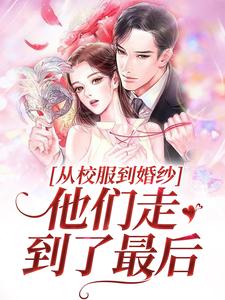 从校服到婚纱，他们走到了最后小说的所有章节都能在哪里免费读到？