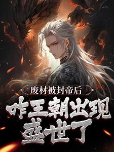 完结版《废材被封帝后，咋王朝出现盛世了？》免费阅读