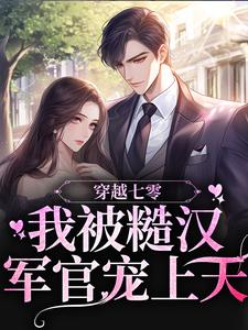 《穿越七零，我被糙汉军官宠上天》小说章节在线试读，《穿越七零，我被糙汉军官宠上天》最新章节目录