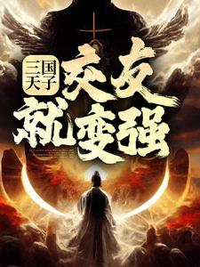 三国天子，交友就变强刘协，三国天子，交友就变强章节在线阅读