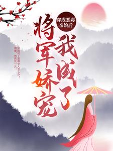 主角黄牙婆小说完结版在线阅读，穿成恶毒亲娘后，我成了将军娇宠免费看