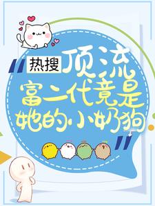 热搜：顶流富二代竟是她的小奶狗这本小说完结了吗？免费查看最新章节