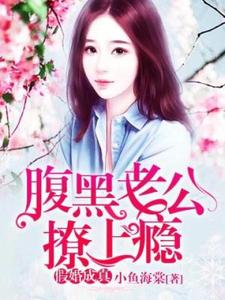 假婚成真：腹黑老公撩上瘾小说有没有完结版在线？