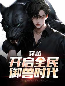 秦陌小说叫什么（穿越：开启全民御兽时代免费阅读）