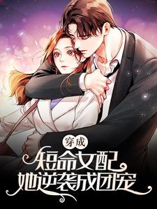 穿成短命女配，她逆袭成团宠这本小说完结了吗？免费查看最新章节