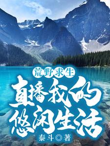 完结版《荒野求生：直播我的悠闲生活》章节阅读