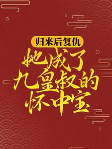 完整版的归来后复仇，她成了九皇叔的怀中宝小说在哪里可以免费读到？