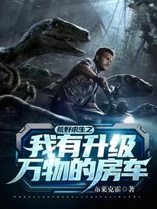 荒野求生之我有升级万物的房车小说有没有完整的免费版本在线阅读？