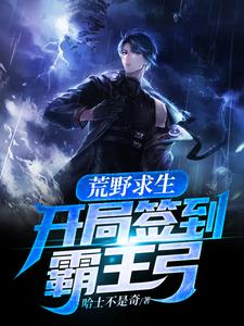 荒野求生：开局签到霸王弓这本小说怎么样？免费在线阅读试试