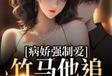 病娇强制爱：竹马他追妻火葬场小说有没有完结版在线？-豌豆文学