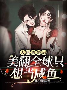 《大佬离婚后美翻全球只想当咸鱼》小说章节列表免费试读，姒梨商於景小说在线阅读