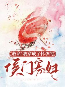 救命！我穿成了怀孕的侯门寡妇小说完结了吗？在哪里可以免费读到？