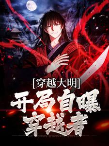《穿越大明：开局自曝穿越者》全集免费在线阅读（杨鸣徐妙云）