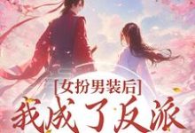 女扮男装后，我成了反派的小团宠这本小说怎么样？免费在线阅读试试-豌豆文学