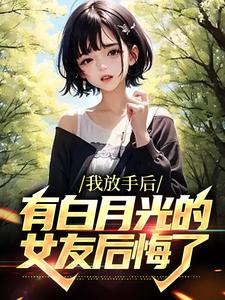 我放手后，有白月光的女友后悔了江辰小说在线章节免费阅读