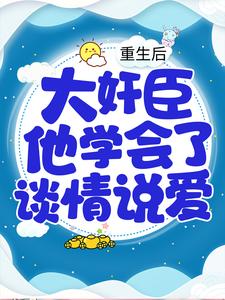 重生后，大奸臣他学会了谈情说爱小说的免费电子版在哪里可以下载或阅读？