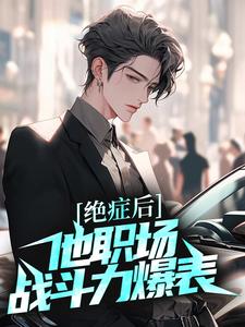 完结版《绝症后，他职场战斗力爆表》章节阅读