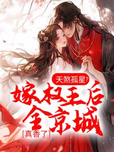 天煞孤星？嫁权王后全京城真香了小说，天煞孤星？嫁权王后全京城真香了章节在线阅读