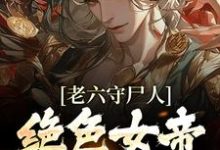 老六守尸人，绝色女帝被摸醒了小说，老六守尸人，绝色女帝被摸醒了免费阅读-豌豆文学