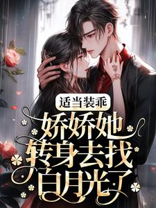 完整版的适当装乖：娇娇她转身去找白月光了小说在哪里可以免费读到？
