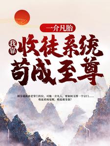 一介凡胎，我靠收徒系统苟成至尊章节免费在线阅读，长生杨戬完结版