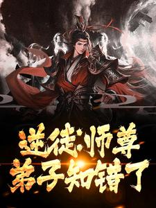 逆徒：师尊，弟子知错了小说阅读，逆徒：师尊，弟子知错了完结版