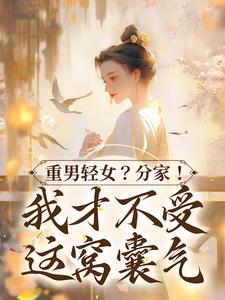 重男轻女？分家！ 我才不受这窝囊气小说全文哪里可以免费看？