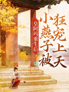 小燕子皇阿玛的完整故事在哪里？读皇阿玛重生后，小燕子被狂宠上天小说