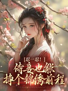 忍一忍！侍妾也能挣个锦绣前程小说的所有章节都能在哪里免费读到？