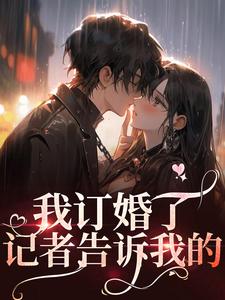 我订婚了，记者告诉我的小说的无弹窗阅读体验，寻找免费阅读网站