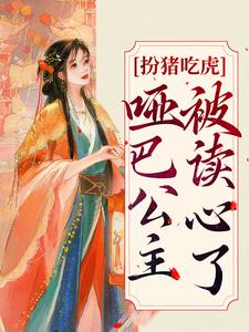 扮猪吃虎：哑巴公主被读心了这本小说完结了吗？免费查看最新章节