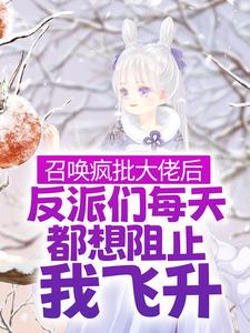 完结版《召唤疯批大佬后，反派们每天都想阻止我飞升》章节目录在线阅读