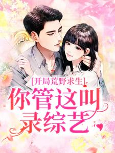 郑天铭徐梦语的故事在哪本书里？免费阅读开局荒野求生，你管这叫录综艺？