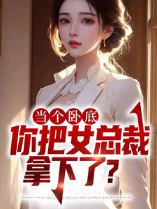 当个卧底，你把女总裁拿下了？小说有没有完结版在线？