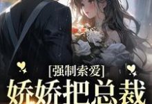 强制索爱：娇娇把总裁拿捏死了免费阅读，强制索爱：娇娇把总裁拿捏死了池薇薇萧陌浔-豌豆文学