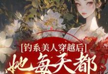 在线寻找阮枝的小说，钓系美人穿越后，她每天都在修罗场免费阅读-豌豆文学