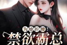 为她折腰！禁欲霸总低声诱哄小说最新章节在哪里可以读到？-豌豆文学