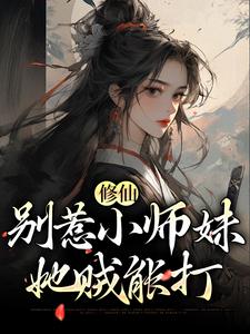修仙：别惹小师妹，她贼能打小说阅读，修仙：别惹小师妹，她贼能打完结版