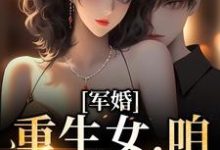 军婚：重生女，咱们等着瞧免费阅读，军婚：重生女，咱们等着瞧章节目录-豌豆文学