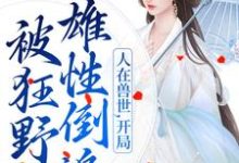 《人在兽世，开局被狂野雄性倒追》全集免费在线阅读（千蕴雄性们）-豌豆文学