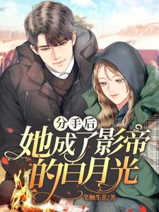 分手后她成了影帝的白月光这本小说怎么样？免费在线阅读试试