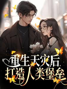 重生天灾后，打造人类堡垒小说的最新章节在哪里更新？免费追踪阅读