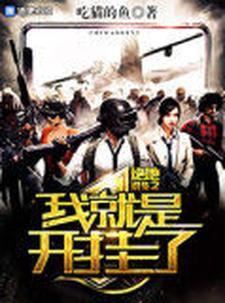 《绝地求生之我就是开挂了》全集免费在线阅读（岑清侯景擎）