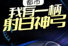 都市：我有一柄射日神弓小说，都市：我有一柄射日神弓在线阅读-豌豆文学