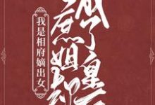 我是相府嫡出女，庶姐却成了皇后免费阅读，我是相府嫡出女，庶姐却成了皇后章节在线阅读-豌豆文学