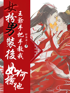 女扮男装后，王爷手把手教我如何撩他这本小说在哪里可以看？哪里有免费试读章节？